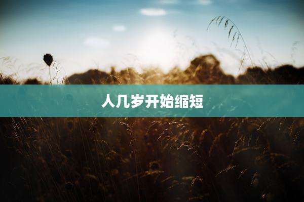 人几岁开始缩短