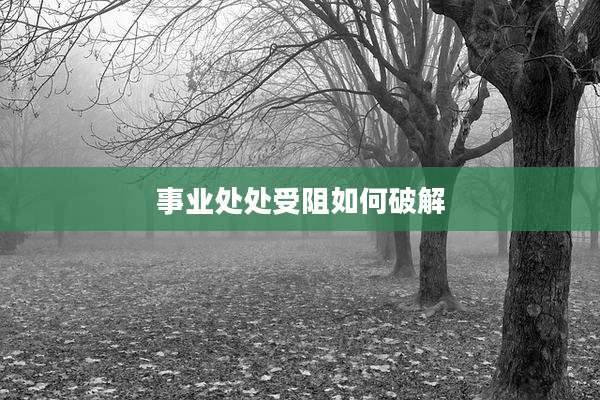事业处处受阻如何破解
