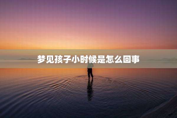 梦见孩子小时候是怎么回事