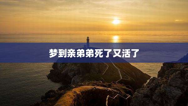 梦到亲弟弟死了又活了