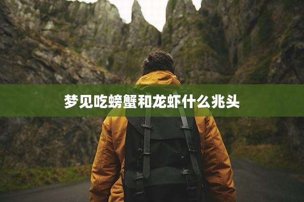 梦见吃螃蟹和龙虾什么兆头
