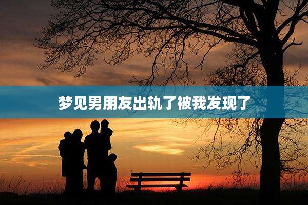 梦见男朋友出轨了被我发现了