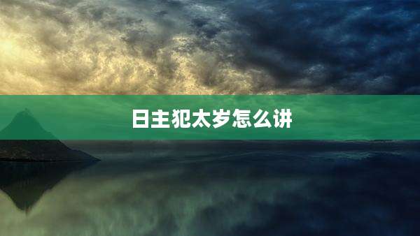 日主犯太岁怎么讲