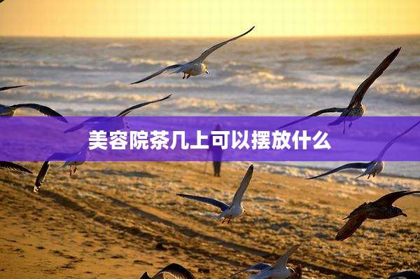 美容院茶几上可以摆放什么