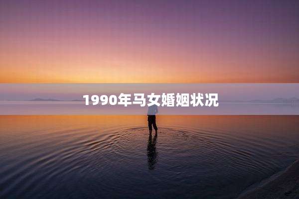 1990年马女婚姻状况