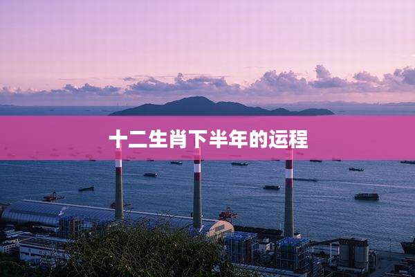 十二生肖下半年的运程