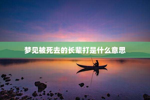 梦见被死去的长辈打是什么意思