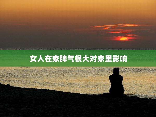 女人在家脾气很大对家里影响