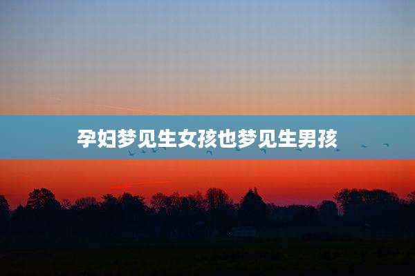 孕妇梦见生女孩也梦见生男孩