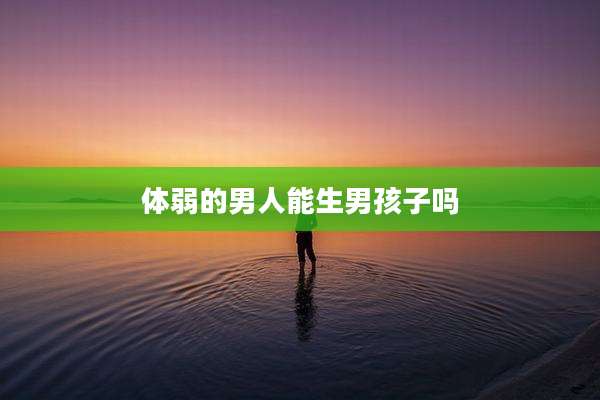 体弱的男人能生男孩子吗