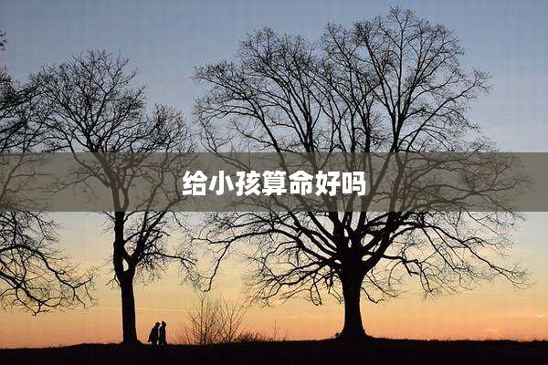 给小孩算命好吗