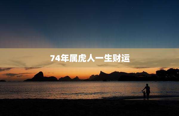 74年属虎人一生财运