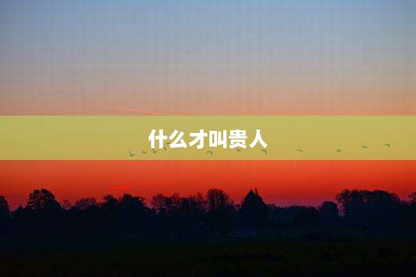 什么才叫贵人