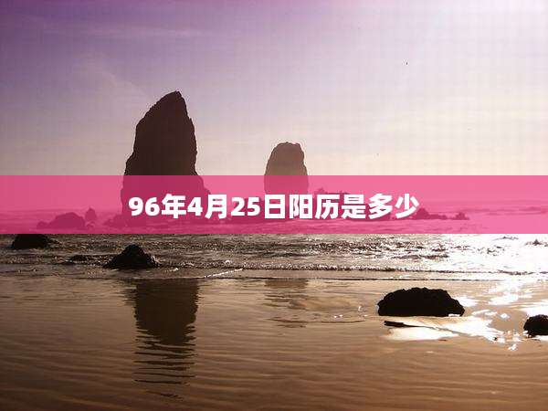 96年4月25日阳历是多少