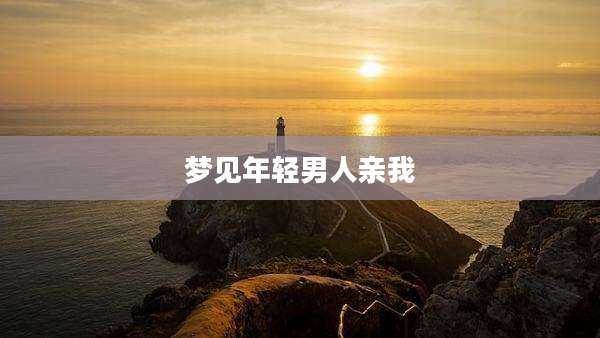 梦见年轻男人亲我