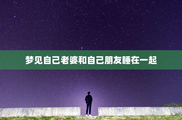 梦见自己老婆和自己朋友睡在一起