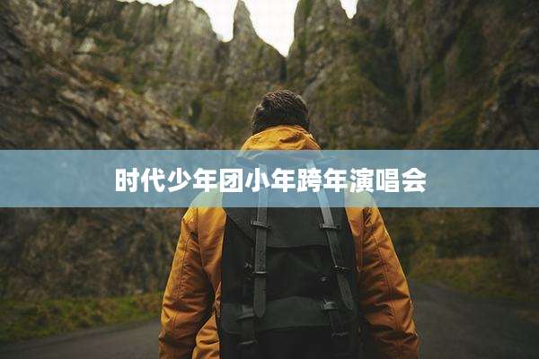 时代少年团小年跨年演唱会