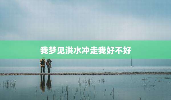 我梦见洪水冲走我好不好