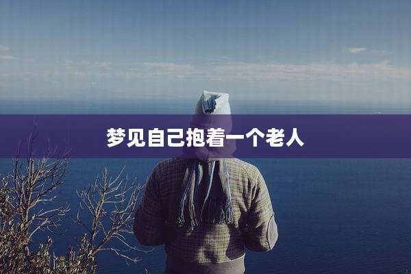 梦见自己抱着一个老人