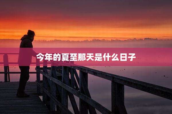 今年的夏至那天是什么日子