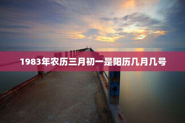 1983年农历三月初一是阳历几月几号