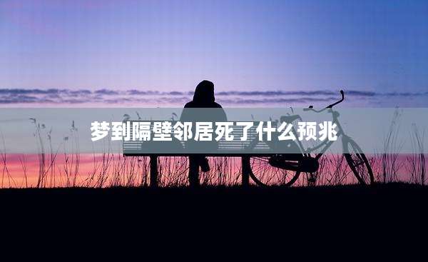 梦到隔壁邻居死了什么预兆