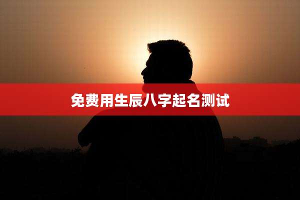 免费用生辰八字起名测试