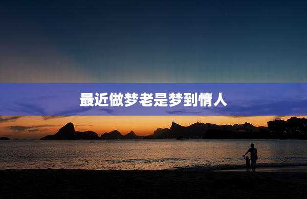 最近做梦老是梦到情人