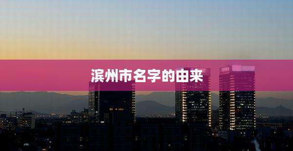 滨州市名字的由来