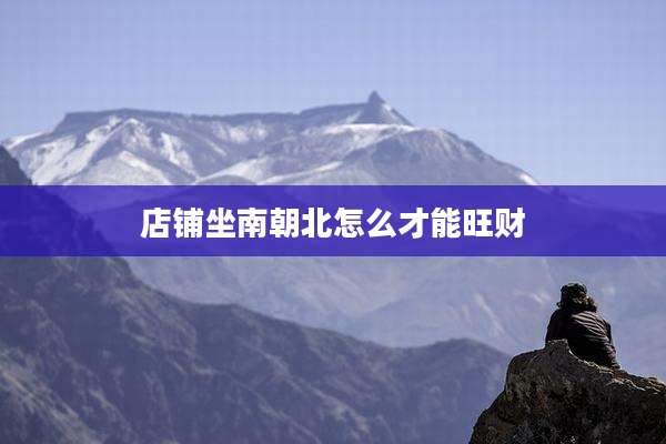 店铺坐南朝北怎么才能旺财