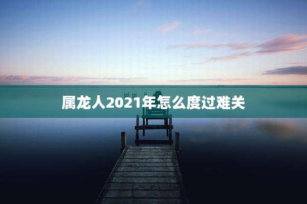 属龙人2021年怎么度过难关
