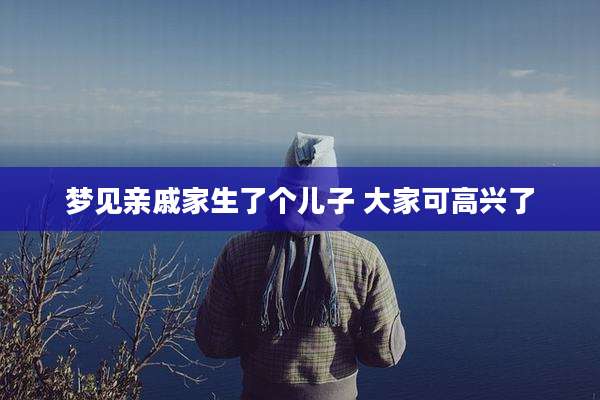 梦见亲戚家生了个儿子 大家可高兴了