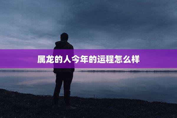 属龙的人今年的运程怎么样