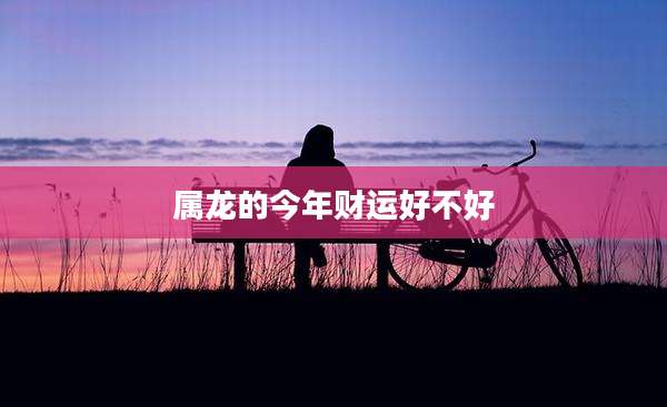 属龙的今年财运好不好