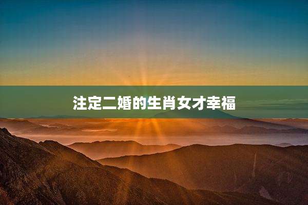 注定二婚的生肖女才幸福