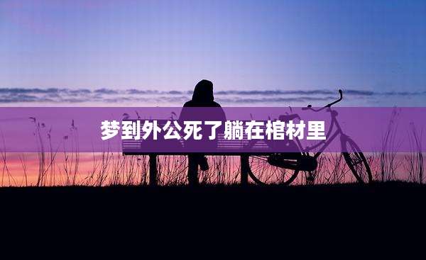 梦到外公死了躺在棺材里