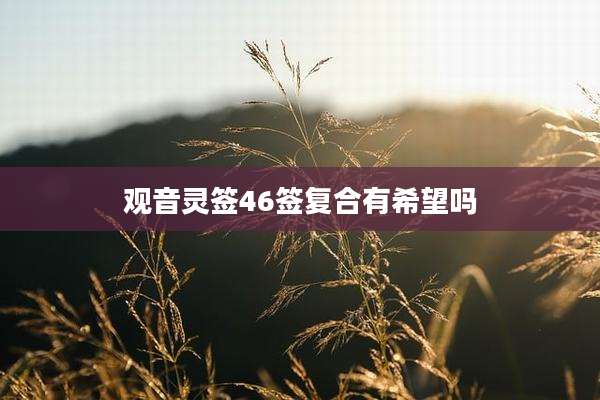 观音灵签46签复合有希望吗