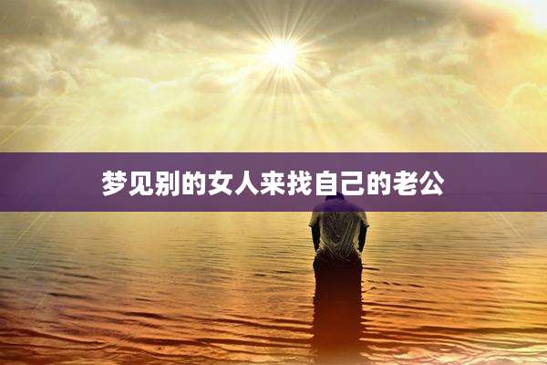 梦见别的女人来找自己的老公