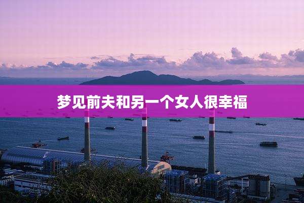 梦见前夫和另一个女人很幸福