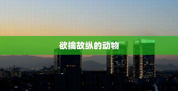 欲擒故纵的动物