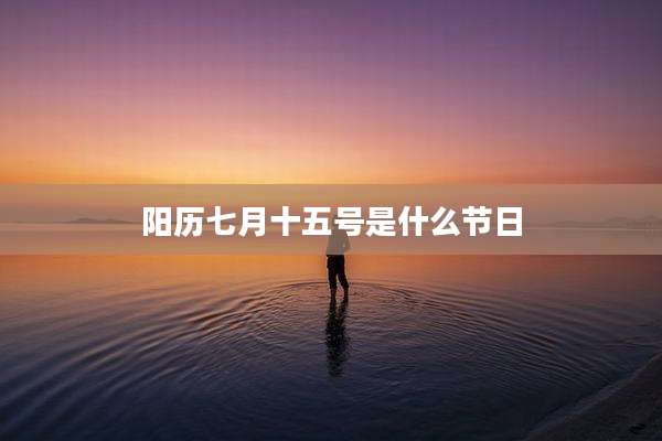 阳历七月十五号是什么节日