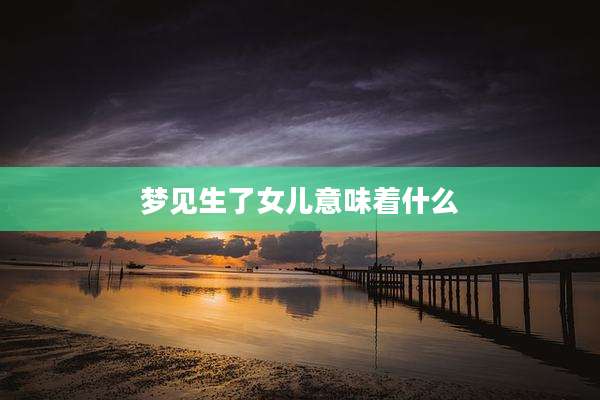 梦见生了女儿意味着什么