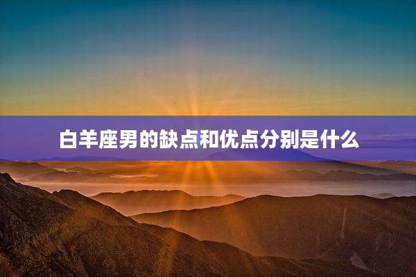 白羊座男的缺点和优点分别是什么