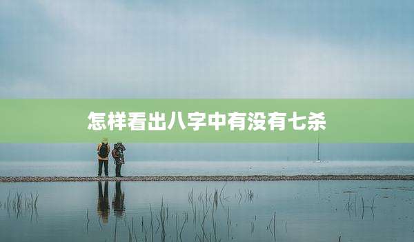 怎样看出八字中有没有七杀