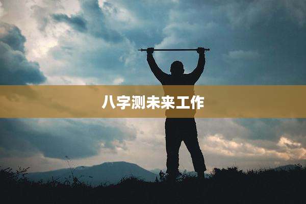 八字测未来工作