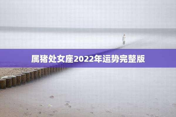 属猪处女座2022年运势完整版
