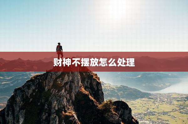 财神不摆放怎么处理