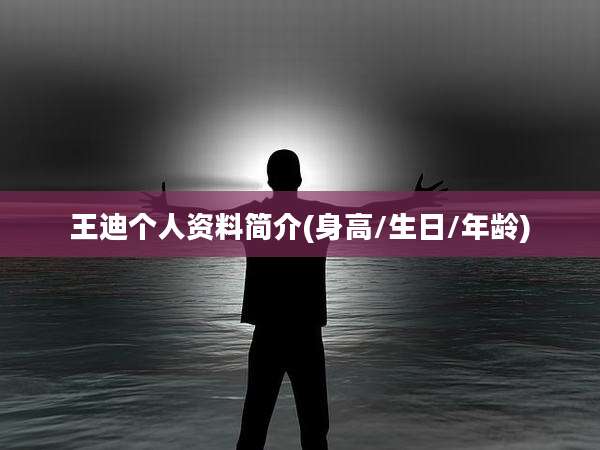 王迪个人资料简介(身高/生日/年龄)