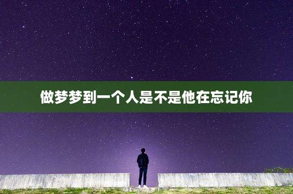 做梦梦到一个人是不是他在忘记你