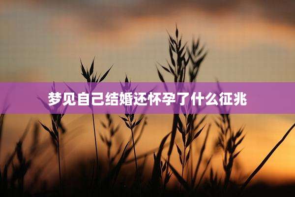 梦见自己结婚还怀孕了什么征兆